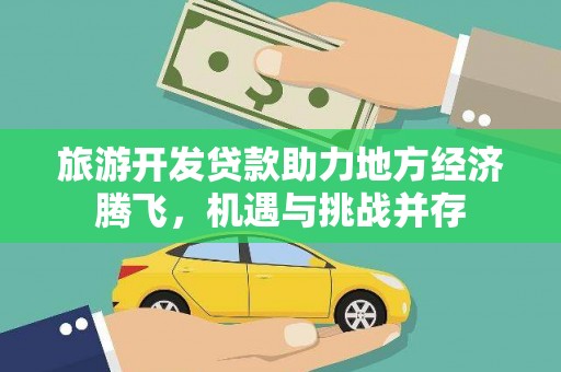 康马旅游开发贷款助力地方经济腾飞，机遇与挑战并存