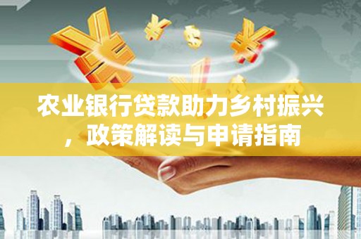 康马农业银行贷款助力乡村振兴，政策解读与申请指南