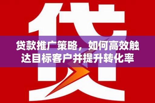 康马贷款推广策略，如何高效触达目标客户并提升转化率