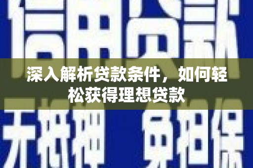 康马深入解析贷款条件，如何轻松获得理想贷款