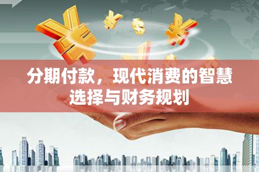 康马分期付款，现代消费的智慧选择与财务规划
