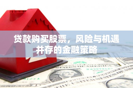 康马贷款购买股票，风险与机遇并存的金融策略