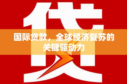 康马国际贷款，全球经济复苏的关键驱动力