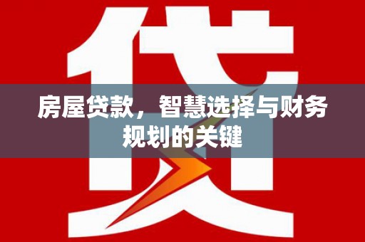康马房屋贷款，智慧选择与财务规划的关键