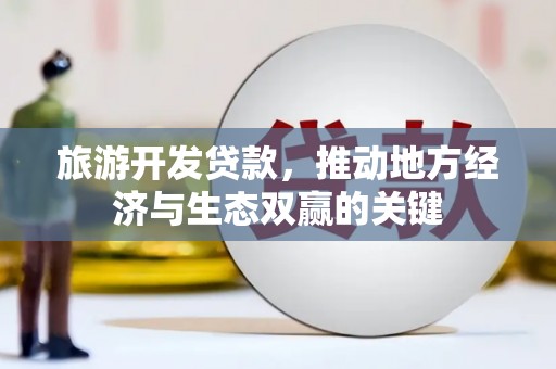 康马旅游开发贷款，推动地方经济与生态双赢的关键