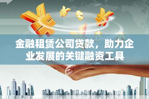 康马金融租赁公司贷款，助力企业发展的关键融资工具