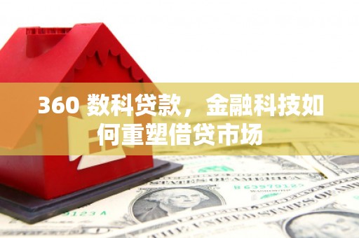 康马360 数科贷款，金融科技如何重塑借贷市场