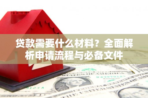康马贷款需要什么材料？全面解析申请流程与必备文件