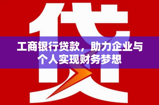 康马工商银行贷款，助力企业与个人实现财务梦想