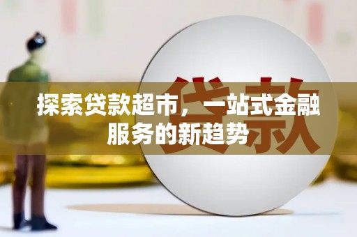 康马探索贷款超市，一站式金融服务的新趋势