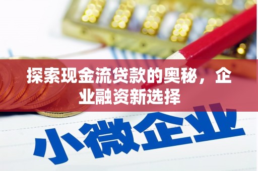 康马探索现金流贷款的奥秘，企业融资新选择