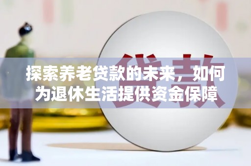 康马探索养老贷款的未来，如何为退休生活提供资金保障