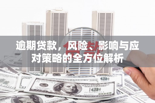康马逾期贷款，风险、影响与应对策略的全方位解析