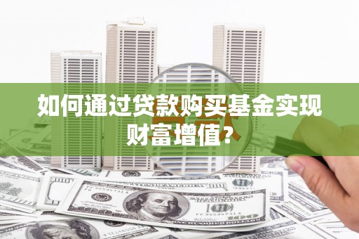 康马如何通过贷款购买基金实现财富增值？