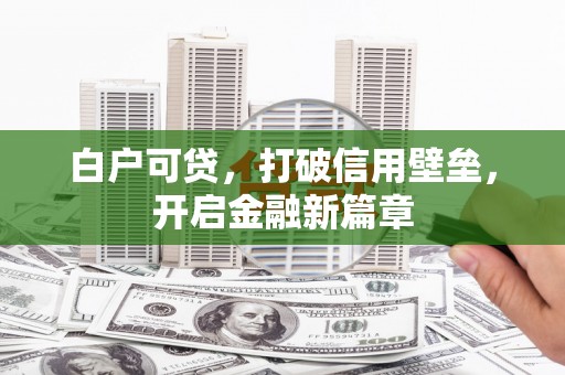 康马白户可贷，打破信用壁垒，开启金融新篇章