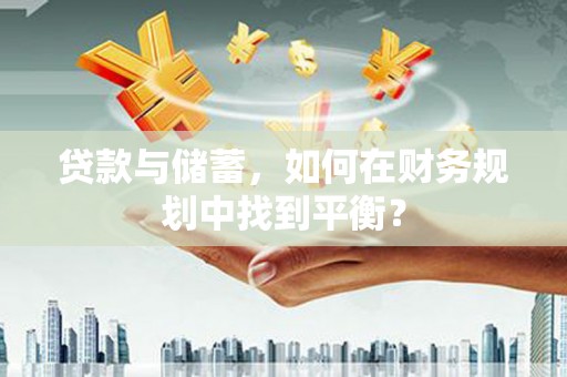 康马贷款与储蓄，如何在财务规划中找到平衡？