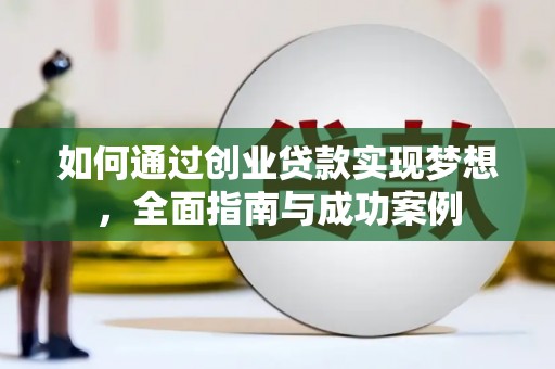 康马如何通过创业贷款实现梦想，全面指南与成功案例