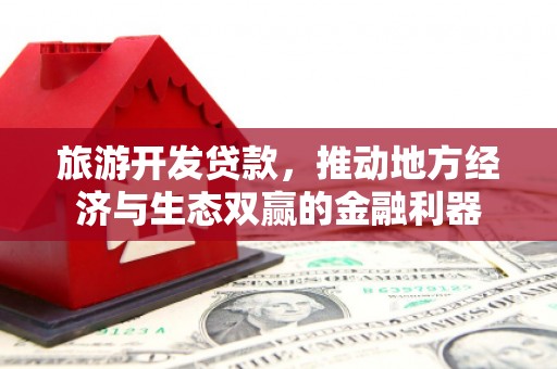 康马旅游开发贷款，推动地方经济与生态双赢的金融利器