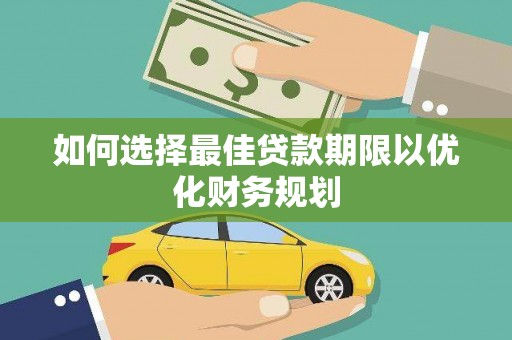 康马如何选择最佳贷款期限以优化财务规划