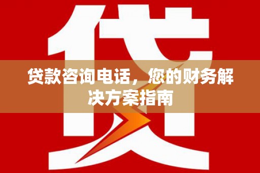 康马贷款咨询电话，您的财务解决方案指南