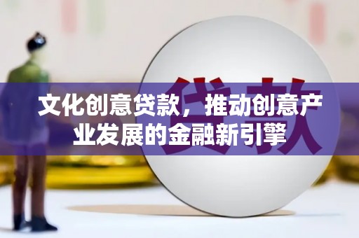 康马文化创意贷款，推动创意产业发展的金融新引擎