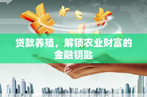 康马贷款养殖，解锁农业财富的金融钥匙