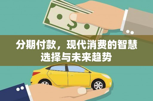 康马分期付款，现代消费的智慧选择与未来趋势