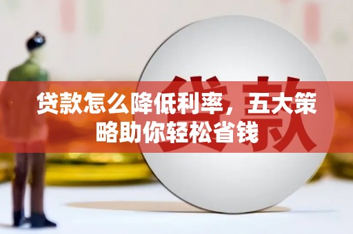 康马贷款怎么降低利率，五大策略助你轻松省钱