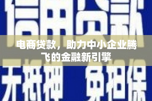 康马电商贷款，助力中小企业腾飞的金融新引擎