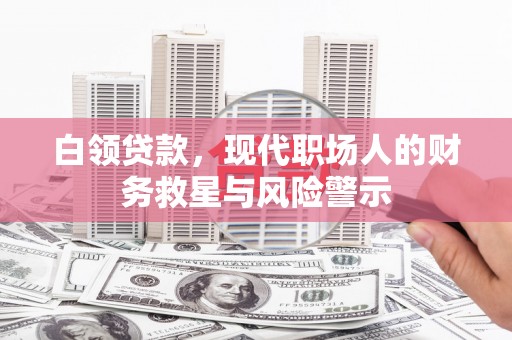 康马白领贷款，现代职场人的财务救星与风险警示