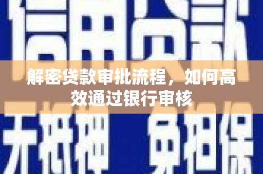 康马解密贷款审批流程，如何高效通过银行审核