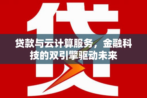 康马贷款与云计算服务，金融科技的双引擎驱动未来