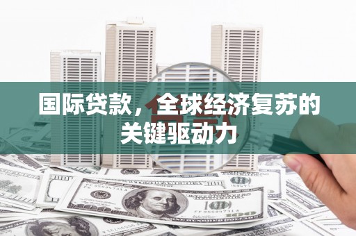 康马国际贷款，全球经济复苏的关键驱动力