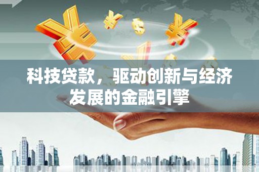 康马科技贷款，驱动创新与经济发展的金融引擎