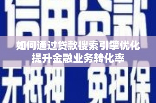 康马如何通过贷款搜索引擎优化提升金融业务转化率