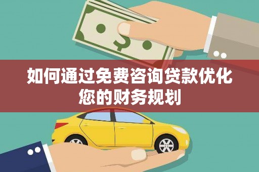 康马如何通过免费咨询贷款优化您的财务规划