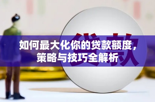 康马如何最大化你的贷款额度，策略与技巧全解析
