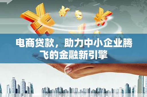 康马电商贷款，助力中小企业腾飞的金融新引擎