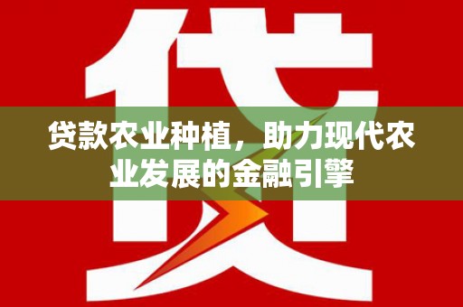 康马贷款农业种植，助力现代农业发展的金融引擎