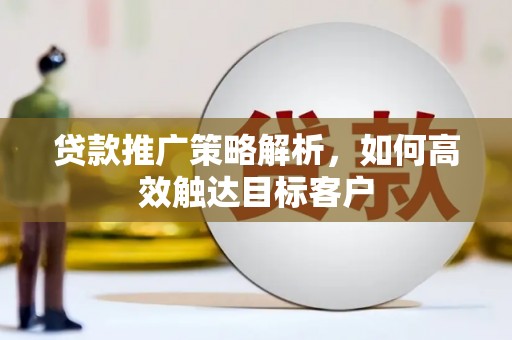 康马贷款推广策略解析，如何高效触达目标客户