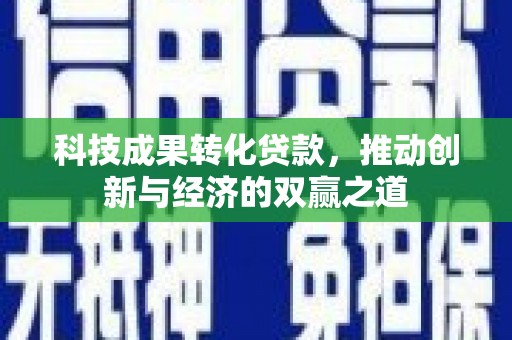 康马科技成果转化贷款，推动创新与经济的双赢之道