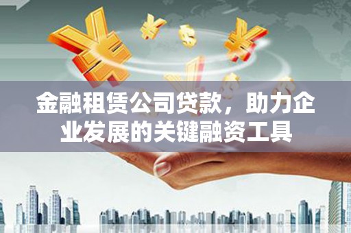 康马金融租赁公司贷款，助力企业发展的关键融资工具