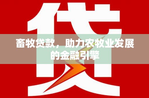 康马畜牧贷款，助力农牧业发展的金融引擎