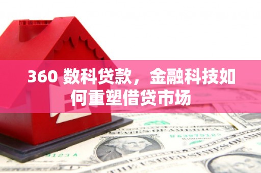 康马360 数科贷款，金融科技如何重塑借贷市场