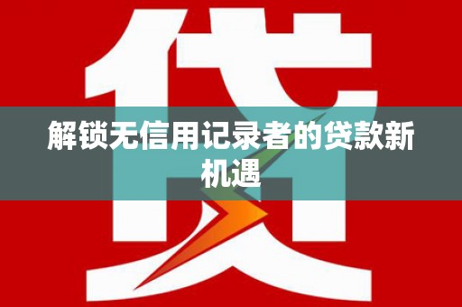 康马解锁无信用记录者的贷款新机遇