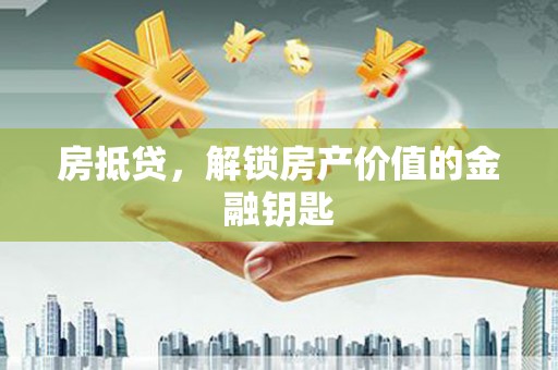 康马房抵贷，解锁房产价值的金融钥匙