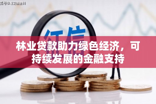 康马林业贷款助力绿色经济，可持续发展的金融支持