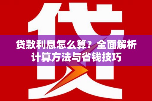 康马贷款利息怎么算？全面解析计算方法与省钱技巧