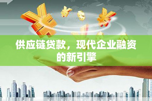 康马供应链贷款，现代企业融资的新引擎