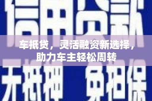 康马车抵贷，灵活融资新选择，助力车主轻松周转